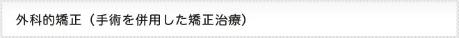 外科的矯正、手術を併用した矯正治療