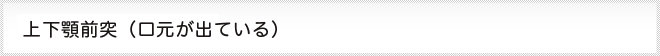 上下顎前突、口元が出ている
