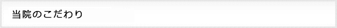 当院のこだわり